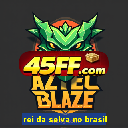 rei da selva no brasil